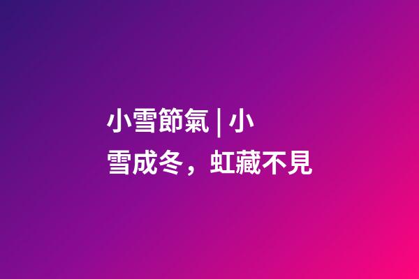 小雪節氣 | 小雪成冬，虹藏不見